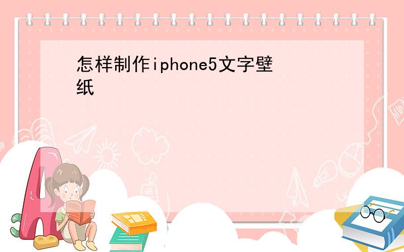 怎样制作iphone5文字壁纸