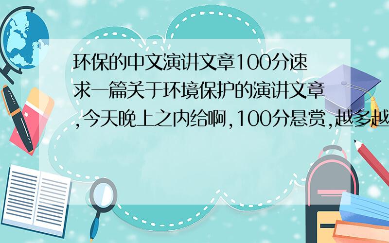 环保的中文演讲文章100分速求一篇关于环境保护的演讲文章,今天晚上之内给啊,100分悬赏,越多越好