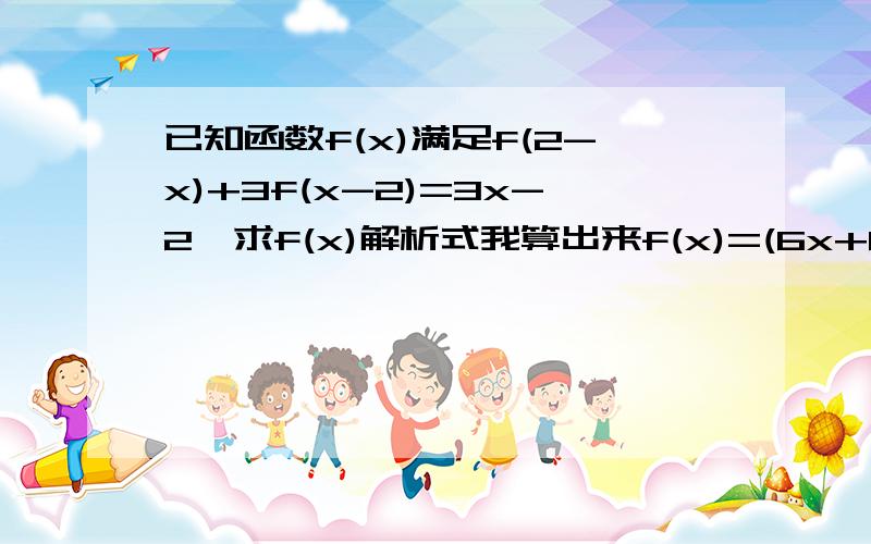 已知函数f(x)满足f(2-x)+3f(x-2)=3x-2,求f(x)解析式我算出来f(x)=(6x+8)/5,