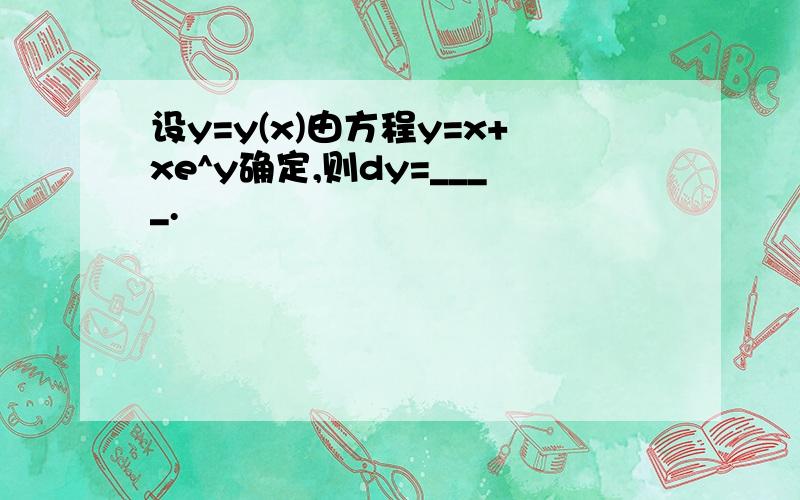 设y=y(x)由方程y=x+xe^y确定,则dy=____.