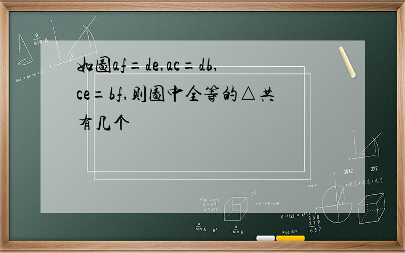 如图af=de,ac=db,ce=bf,则图中全等的△共有几个