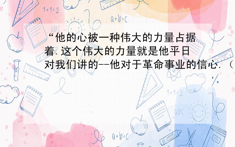 “他的心被一种伟大的力量占据着.这个伟大的力量就是他平日对我们讲的--他对于革命事业的信心.（选自（十六年前的回忆））“占据”的意思是?