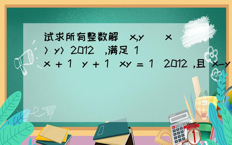 试求所有整数解（x,y）(x＞y＞2012),满足 1\x + 1\y + 1\xy = 1\2012 ,且 x-y 最大.