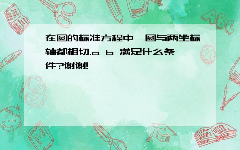 在圆的标准方程中,圆与两坐标轴都相切.a b 满足什么条件?谢谢!