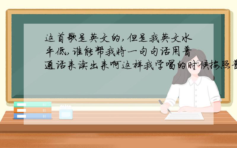 这首歌是英文的,但是我英文水平低,谁能帮我将一句句话用普通话来读出来啊这样我学唱的时候按照普通话来love tonight Elton John - The Lion King there's a calm surrender to the rush of day when the heat of the ro