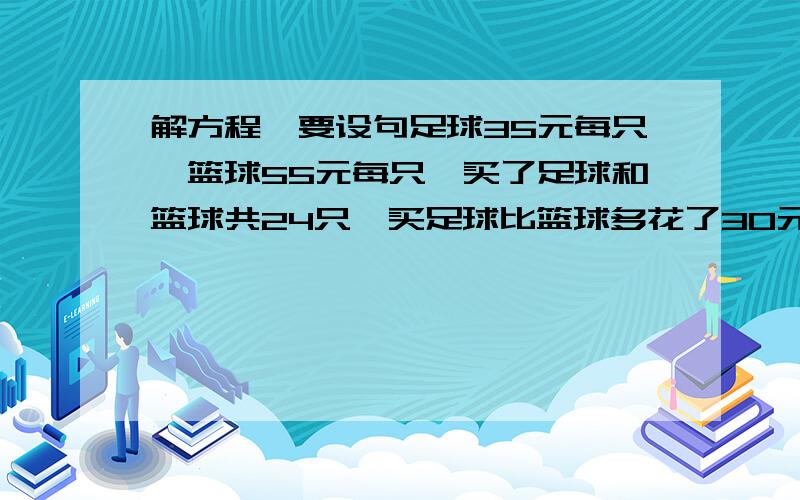 解方程,要设句足球35元每只,篮球55元每只,买了足球和篮球共24只,买足球比篮球多花了30元,两种球各买了几个?