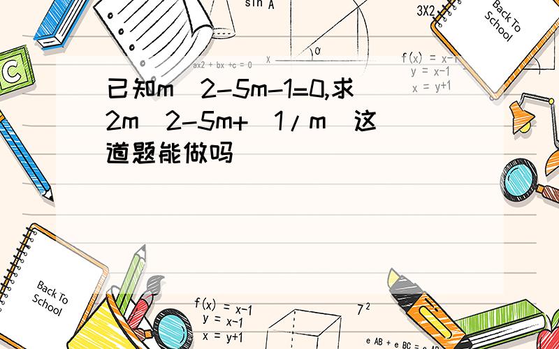 已知m^2-5m-1=0,求2m^2-5m+（1/m）这道题能做吗