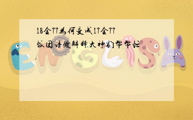 18金77为何变成17金77饭团请做解释大神们帮帮忙