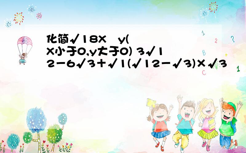 化简√18X²y(X小于0,y大于0) 3√12－6√3＋√1(√12－√3)×√3