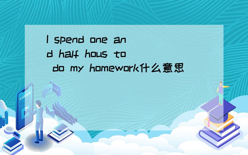 I spend one and half hous to do my homework什么意思