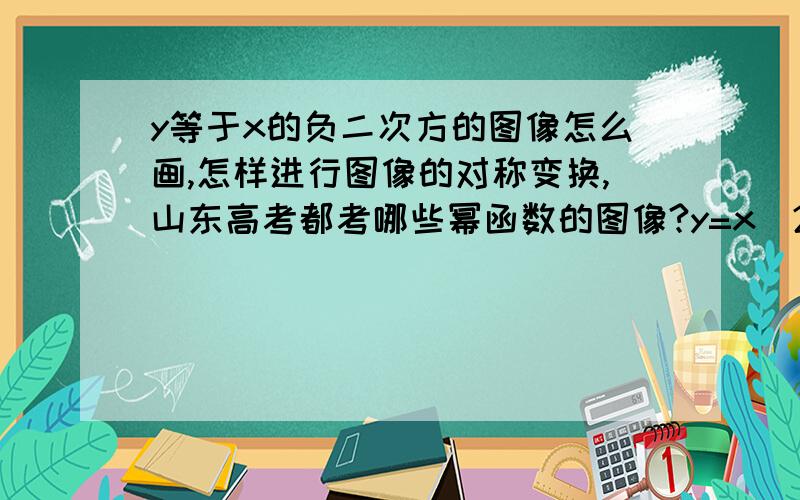 y等于x的负二次方的图像怎么画,怎样进行图像的对称变换,山东高考都考哪些幂函数的图像?y=x^2/x+1化简后为y=x+(1/x+1)是不是为对勾图像,怎么画