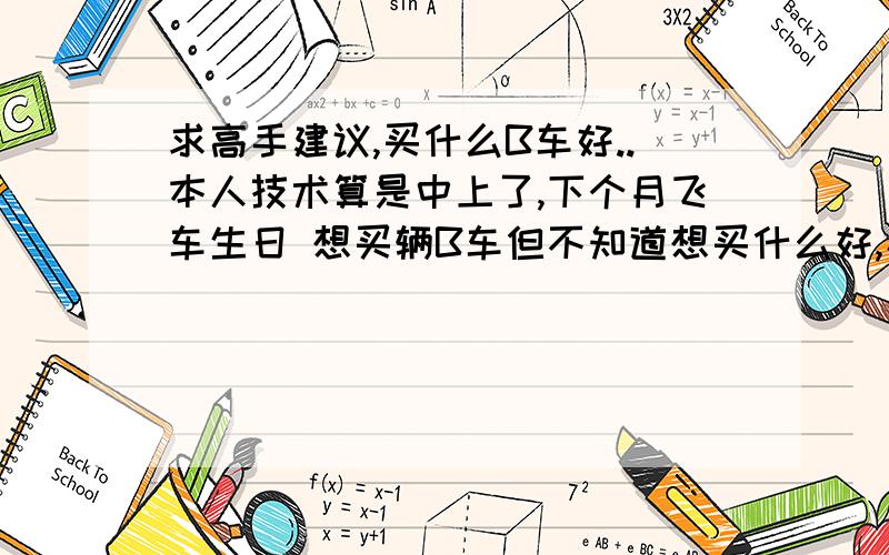 求高手建议,买什么B车好..本人技术算是中上了,下个月飞车生日 想买辆B车但不知道想买什么好,看到较多人用天使之翼,这辆车好吗?