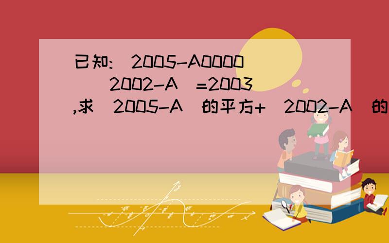 已知:(2005-A0000)(2002-A)=2003,求(2005-A)的平方+(2002-A)的平方的值