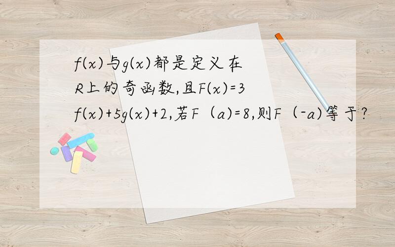 f(x)与g(x)都是定义在R上的奇函数,且F(x)=3f(x)+5g(x)+2,若F（a)=8,则F（-a)等于?