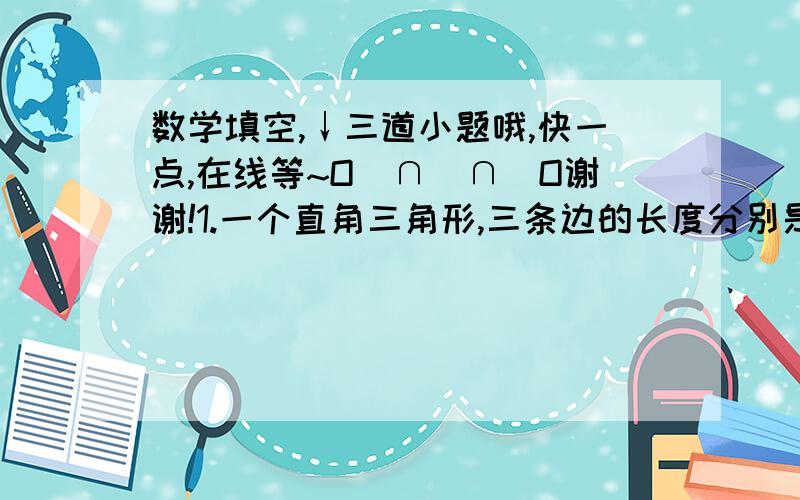 数学填空,↓三道小题哦,快一点,在线等~O(∩_∩)O谢谢!1.一个直角三角形,三条边的长度分别是：5dm、4dm、3dm.它的周长是（）dm.它的面积是（）平方dm.2.小红把一张平行四边形的纸用剪拼的方法