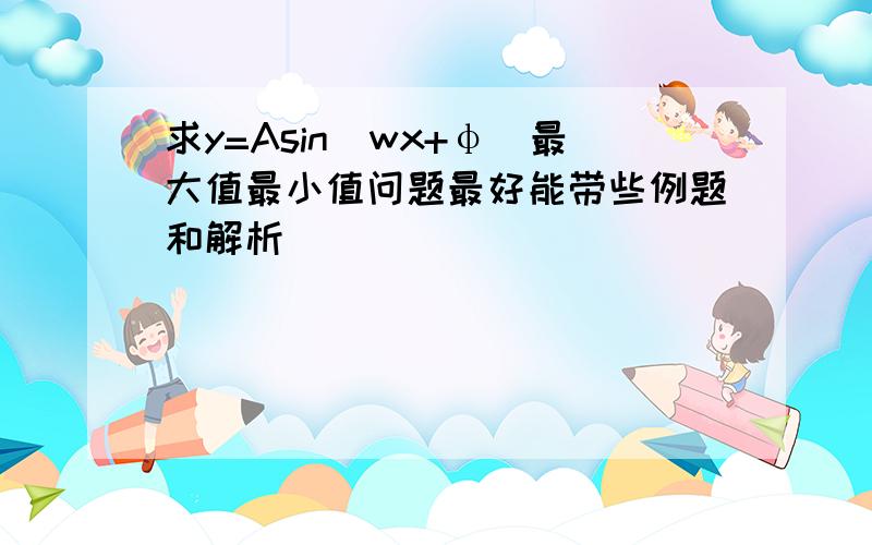 求y=Asin(wx+φ)最大值最小值问题最好能带些例题和解析