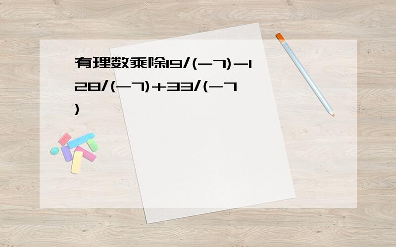 有理数乘除19/(-7)-128/(-7)+33/(-7)