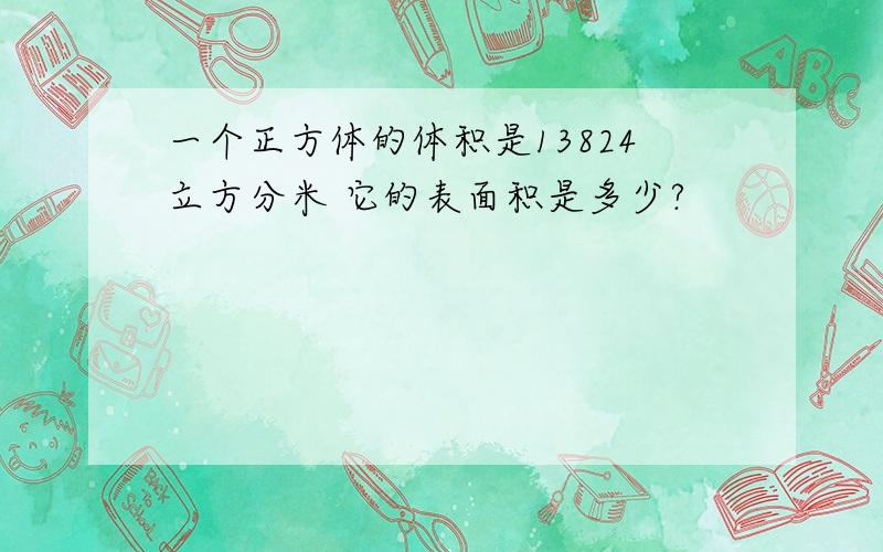 一个正方体的体积是13824立方分米 它的表面积是多少?