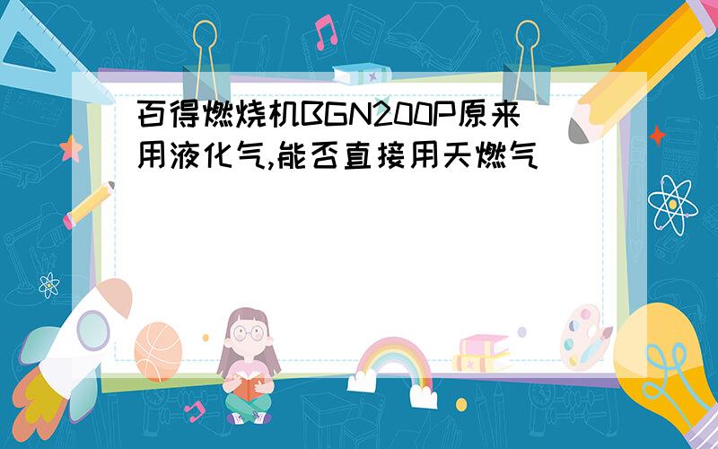 百得燃烧机BGN200P原来用液化气,能否直接用天燃气