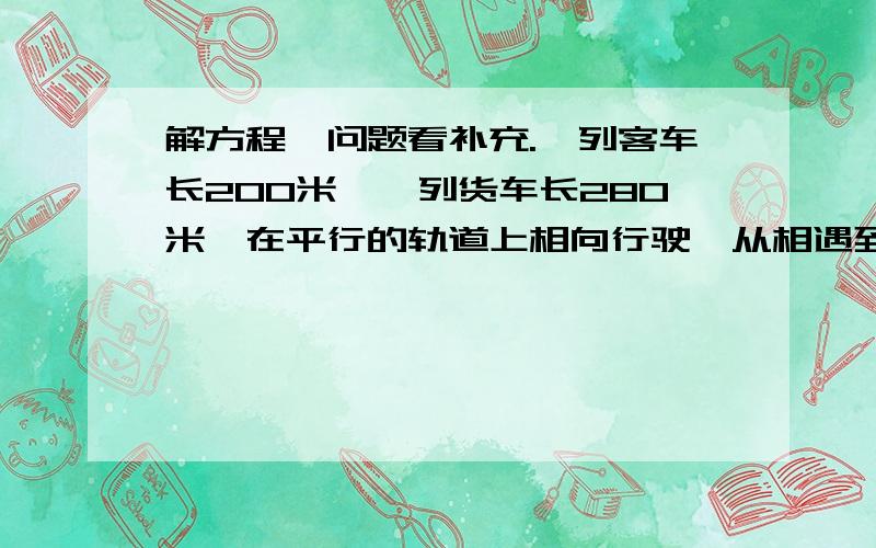 解方程,问题看补充.一列客车长200米,一列货车长280米,在平行的轨道上相向行驶,从相遇到车尾离开经过了16秒,若客车速度比货车速度快7.5m/s,求两车的速度.