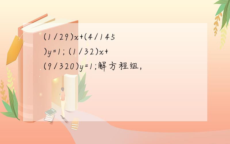 (1/29)x+(4/145)y=1; (1/32)x+(9/320)y=1;解方程组,