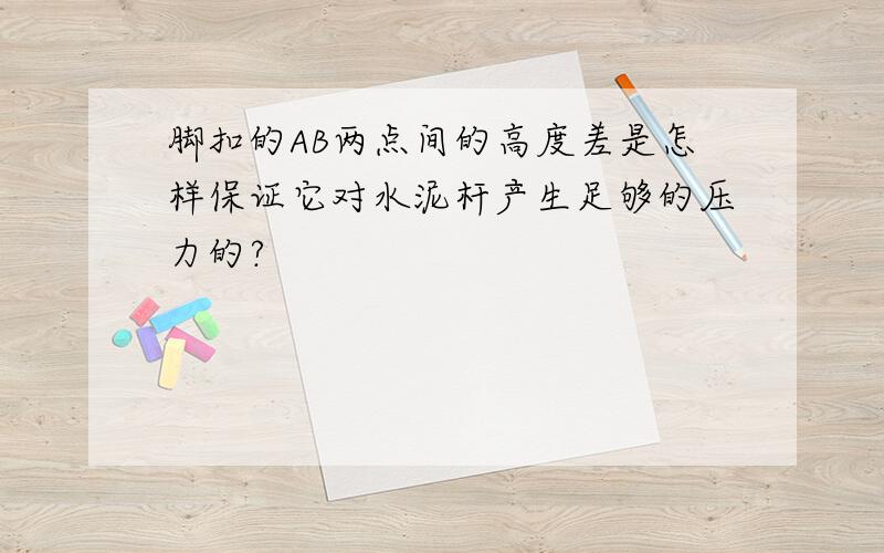 脚扣的AB两点间的高度差是怎样保证它对水泥杆产生足够的压力的?