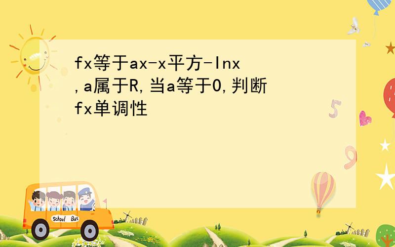 fx等于ax-x平方-Inx,a属于R,当a等于0,判断fx单调性