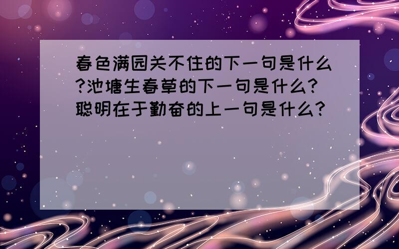 春色满园关不住的下一句是什么?池塘生春草的下一句是什么?聪明在于勤奋的上一句是什么?