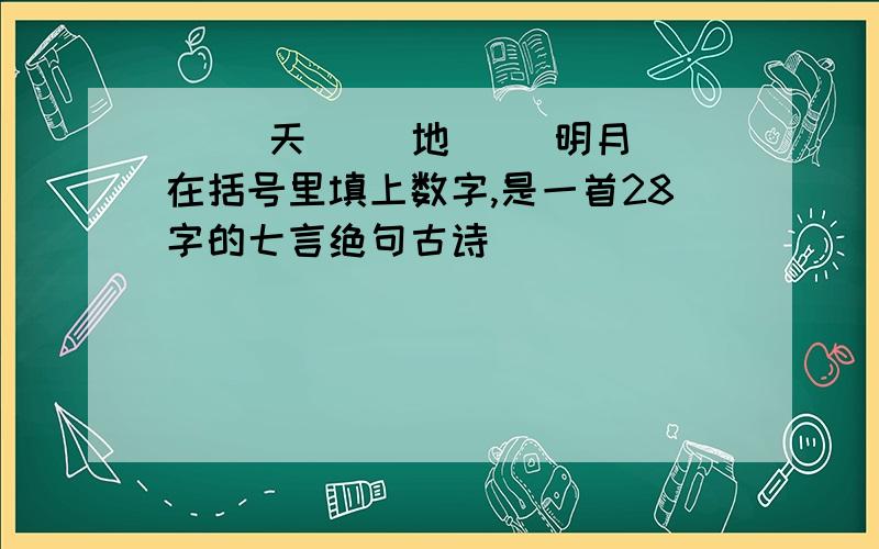 ( )天( )地( )明月 在括号里填上数字,是一首28字的七言绝句古诗