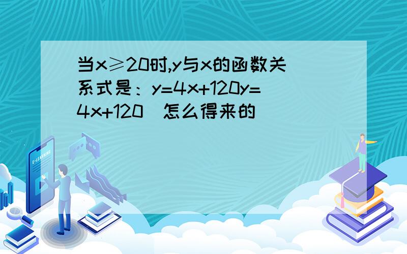 当x≥20时,y与x的函数关系式是：y=4x+120y=4x+120．怎么得来的