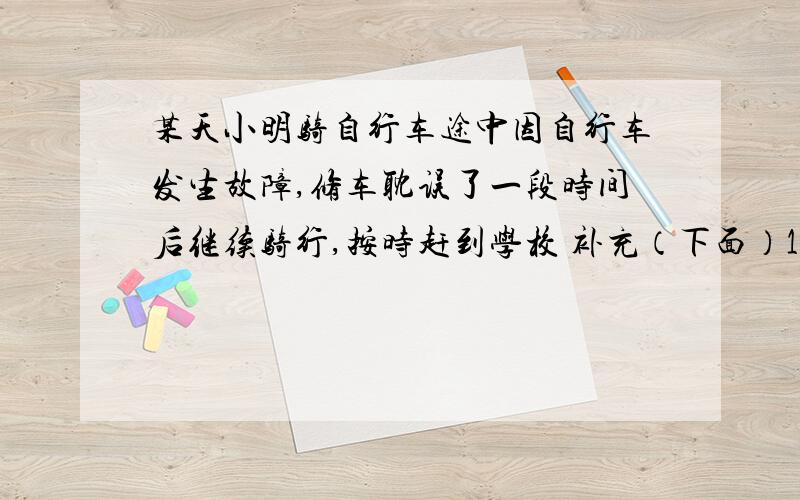 某天小明骑自行车途中因自行车发生故障,修车耽误了一段时间后继续骑行,按时赶到学校 补充（下面）1）0大于或等于t.s与t之间的函数关系式s是离家的距离t是离家的时间