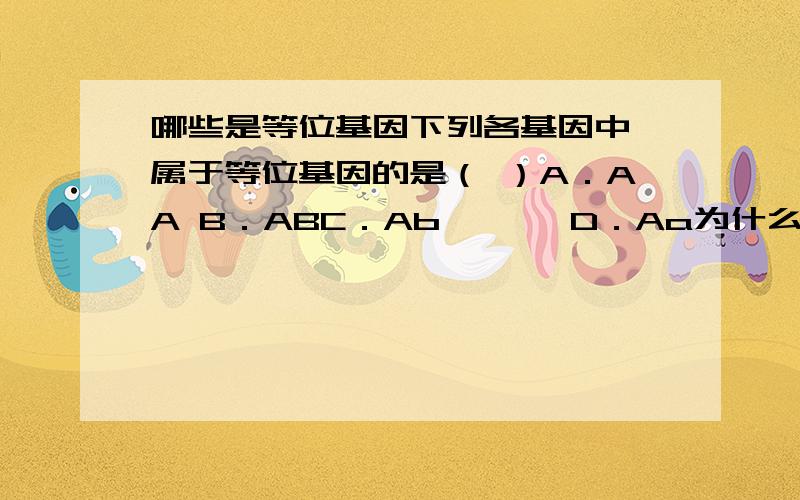 哪些是等位基因下列各基因中,属于等位基因的是（ ）A．AA B．ABC．Ab　　　 D．Aa为什么