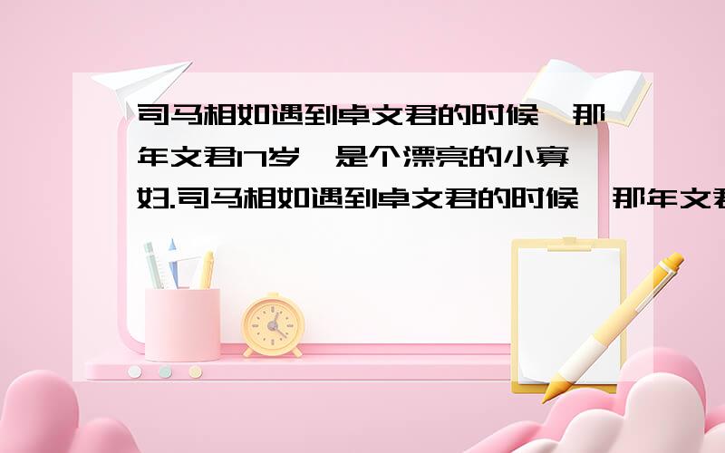 司马相如遇到卓文君的时候,那年文君17岁,是个漂亮的小寡妇.司马相如遇到卓文君的时候,那年文君17岁,是个漂亮的小寡妇,我想知道,那个抛弃了她去了另外一个世界的男人叫什么名字,是干什