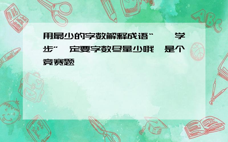 用最少的字数解释成语“邯郸学步”一定要字数尽量少哦,是个竞赛题