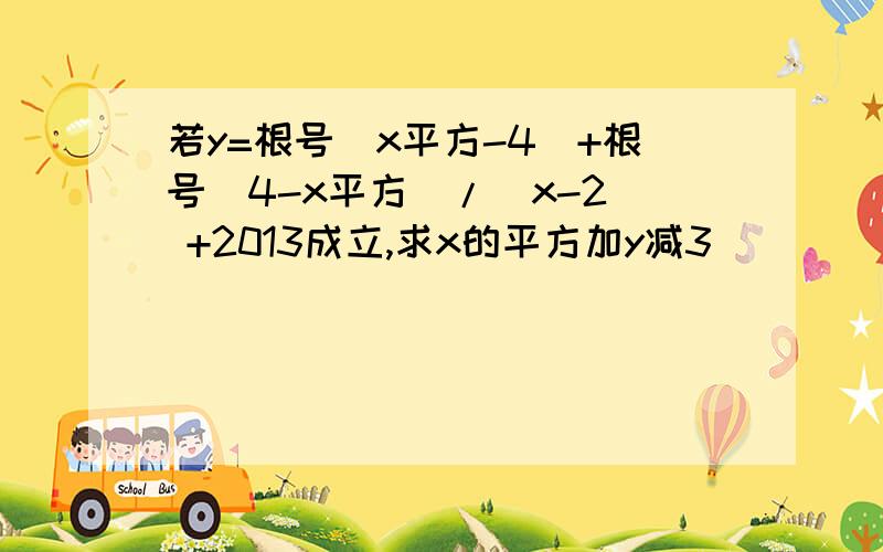 若y=根号(x平方-4)+根号(4-x平方)/(x-2) +2013成立,求x的平方加y减3