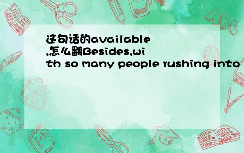 这句话的available ,怎么翻Besides,with so many people rushing into the city from the coun¬try,there are fewer and fewer job opportunities available and it is becoming increasingly difficult for one to find a suitable job.不要复制availab