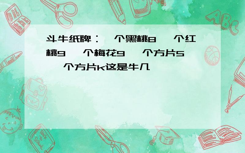 斗牛纸牌：一个黑桃8 一个红桃9 一个梅花9 一个方片5 一个方片k这是牛几