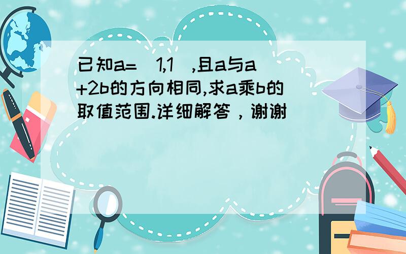 已知a=(1,1),且a与a+2b的方向相同,求a乘b的取值范围.详细解答，谢谢