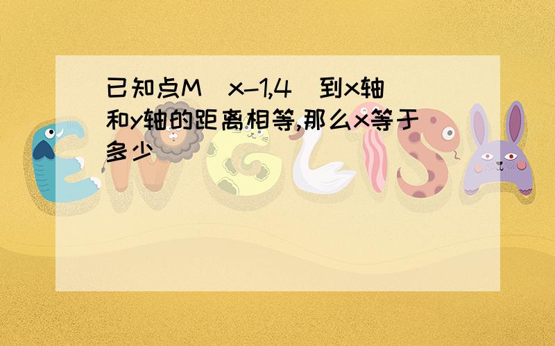 已知点M（x-1,4）到x轴和y轴的距离相等,那么x等于多少