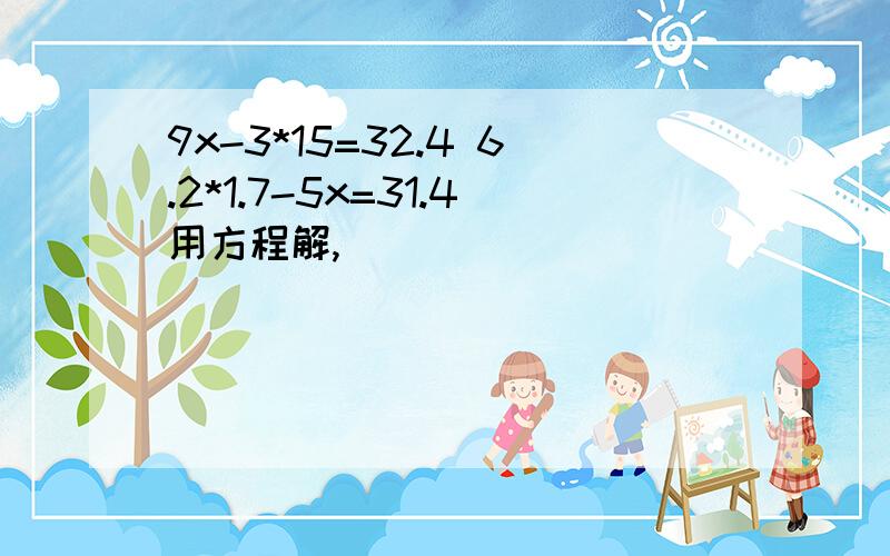 9x-3*15=32.4 6.2*1.7-5x=31.4用方程解,