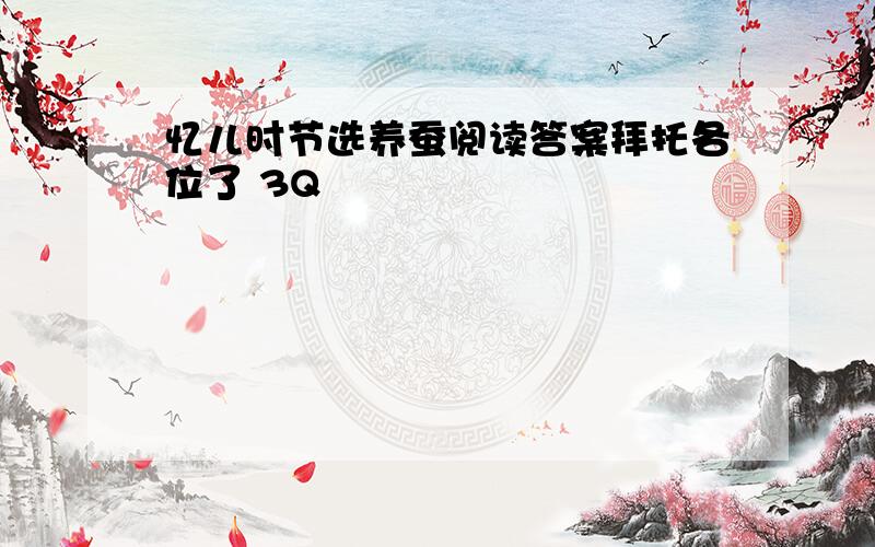 忆儿时节选养蚕阅读答案拜托各位了 3Q