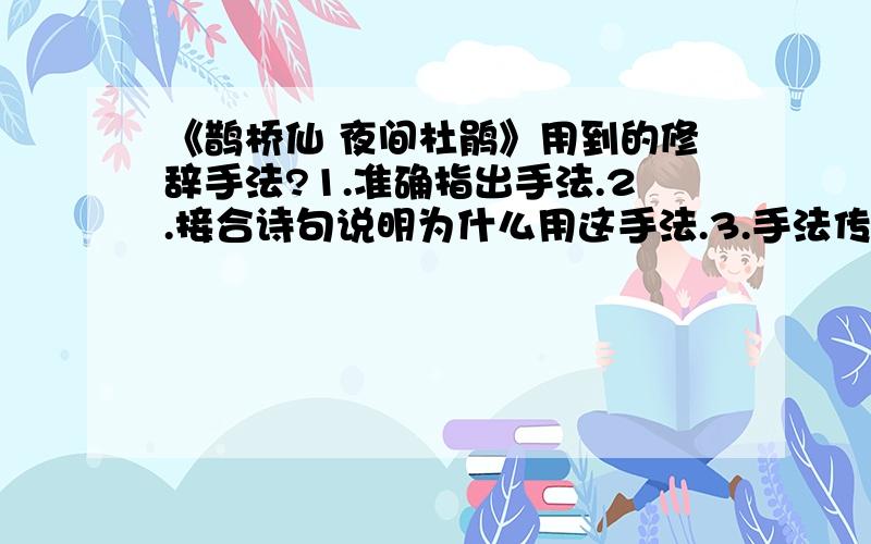 《鹊桥仙 夜间杜鹃》用到的修辞手法?1.准确指出手法.2.接合诗句说明为什么用这手法.3.手法传达诗人的感情.4.指出作用