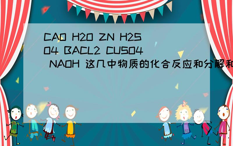 CAO H2O ZN H2SO4 BACL2 CUSO4 NAOH 这几中物质的化合反应和分解和置换反应