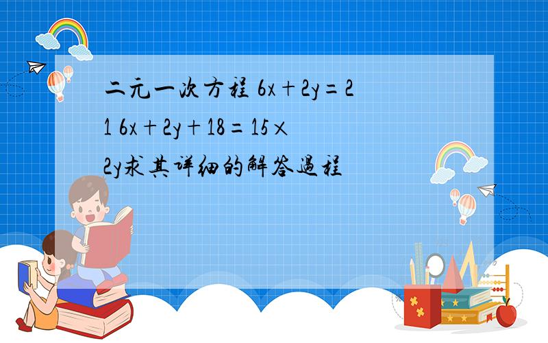 二元一次方程 6x+2y=21 6x+2y+18=15×2y求其详细的解答过程