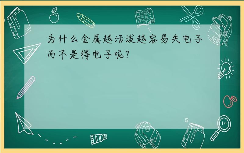 为什么金属越活泼越容易失电子而不是得电子呢?