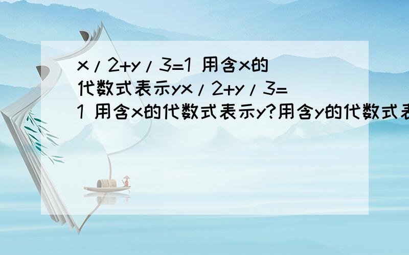 x/2+y/3=1 用含x的代数式表示yx/2+y/3=1 用含x的代数式表示y?用含y的代数式表示x?