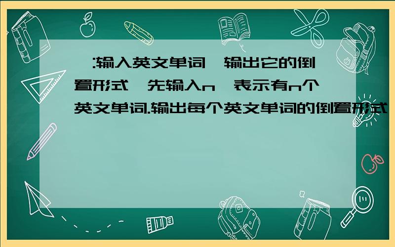 一:输入英文单词,输出它的倒置形式,先输入n,表示有n个英文单词.输出每个英文单词的倒置形式