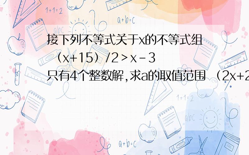 接下列不等式关于x的不等式组 （x+15）/2＞x-3 只有4个整数解,求a的取值范围 （2x+2）/x+a