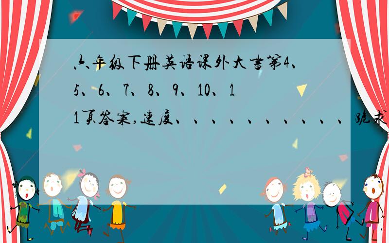 六年级下册英语课外大书第4、5、6、7、8、9、10、11页答案,速度、、、、、、、、、、跪求、、、、、、、