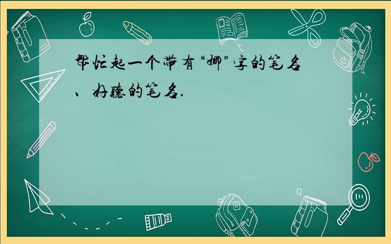 帮忙起一个带有“娜”字的笔名、好听的笔名.